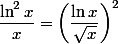 \dfrac {\ln^2 x} x = \left( \dfrac {\ln x} {\sqrt x} \right)^2